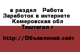  в раздел : Работа » Заработок в интернете . Кемеровская обл.,Таштагол г.